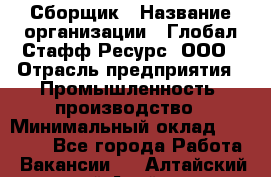 Сборщик › Название организации ­ Глобал Стафф Ресурс, ООО › Отрасль предприятия ­ Промышленность, производство › Минимальный оклад ­ 30 000 - Все города Работа » Вакансии   . Алтайский край,Алейск г.